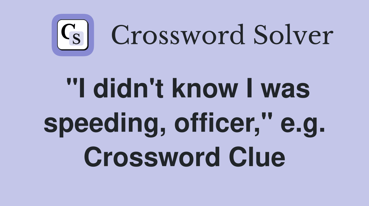 "I didn't know I was speeding, officer," e.g. Crossword Clue
