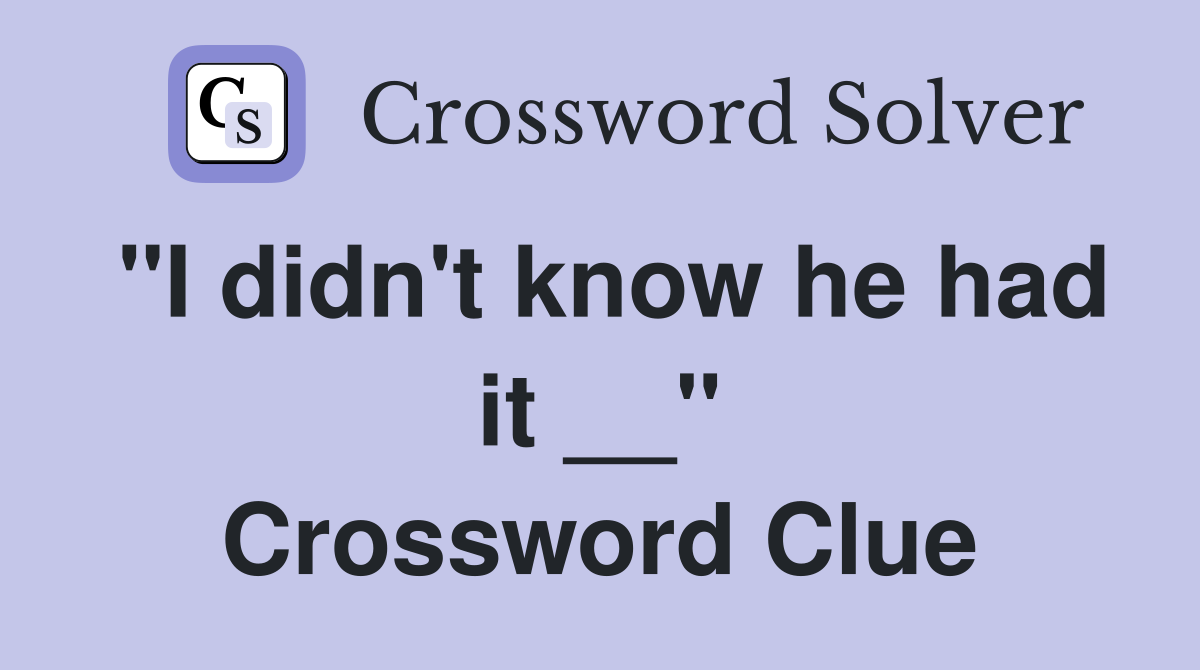 "I didn't know he had it __" Crossword Clue