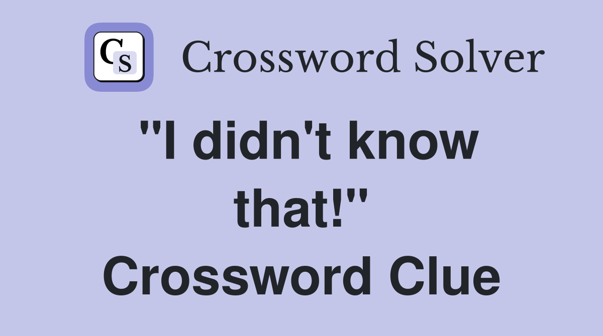 "I didn't know that!" Crossword Clue