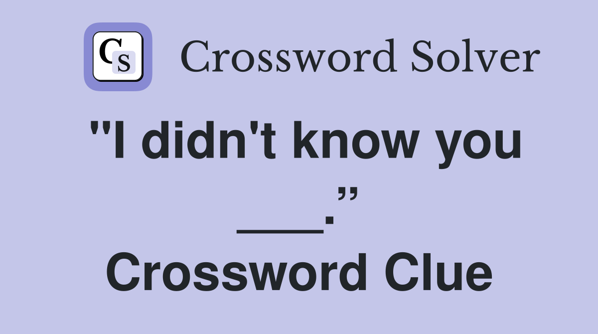 "I didn't know you ___.” Crossword Clue