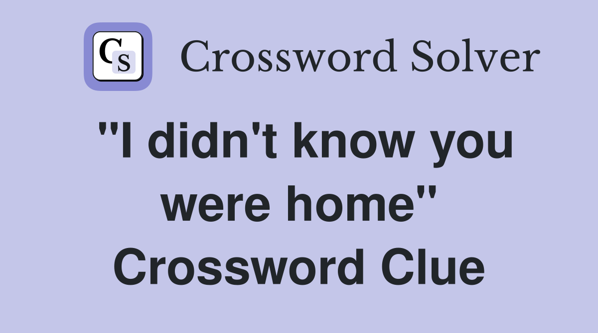 "I didn't know you were home" Crossword Clue