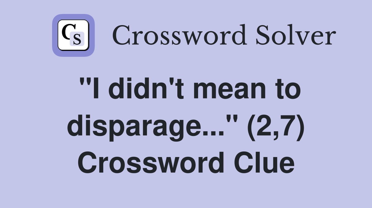 "I didn't mean to disparage..." (2,7) Crossword Clue