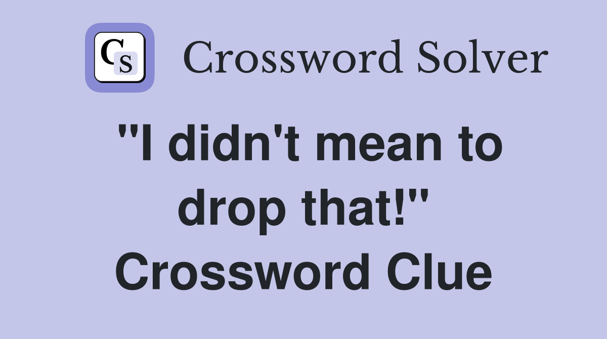 "I didn't mean to drop that!" Crossword Clue