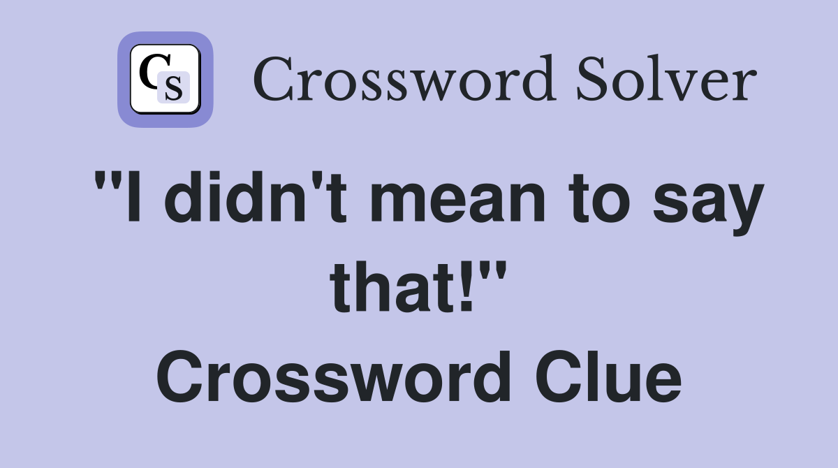 "I didn't mean to say that!" Crossword Clue