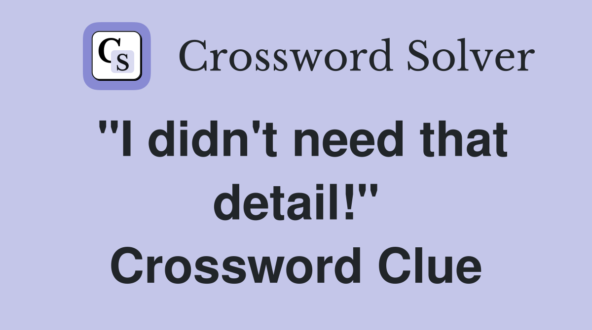 "I didn't need that detail!" Crossword Clue