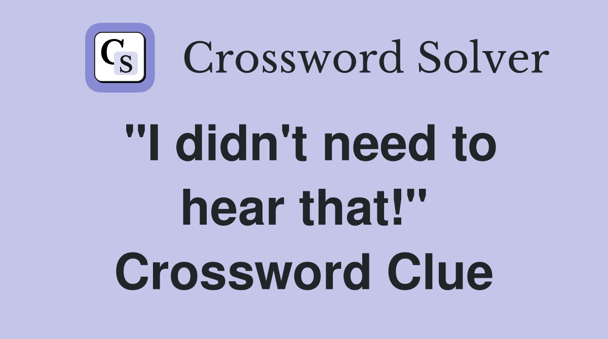 "I didn't need to hear that!" Crossword Clue