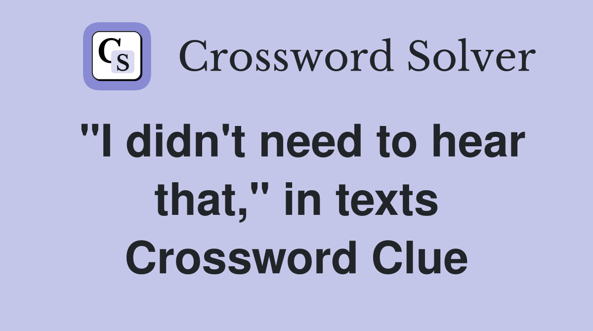 "I didn't need to hear that," in texts Crossword Clue