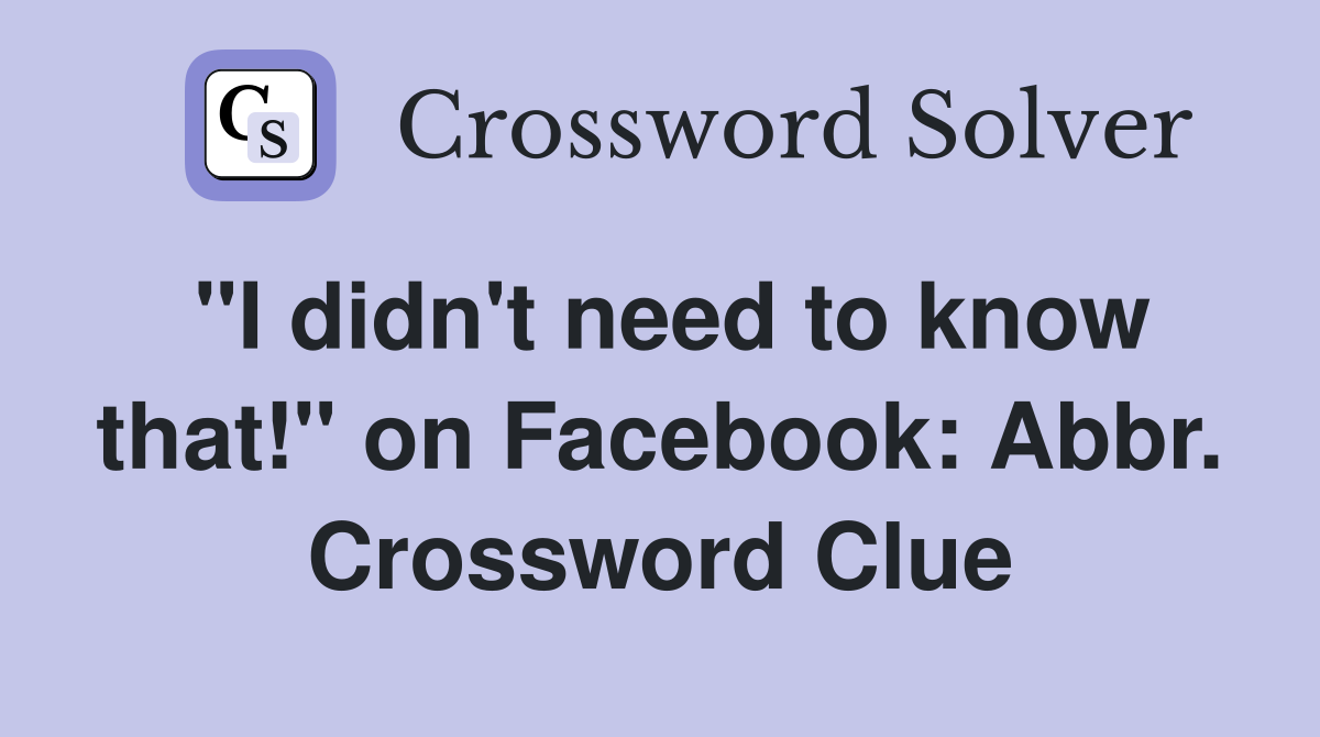 "I didn't need to know that!" on Facebook: Abbr. Crossword Clue
