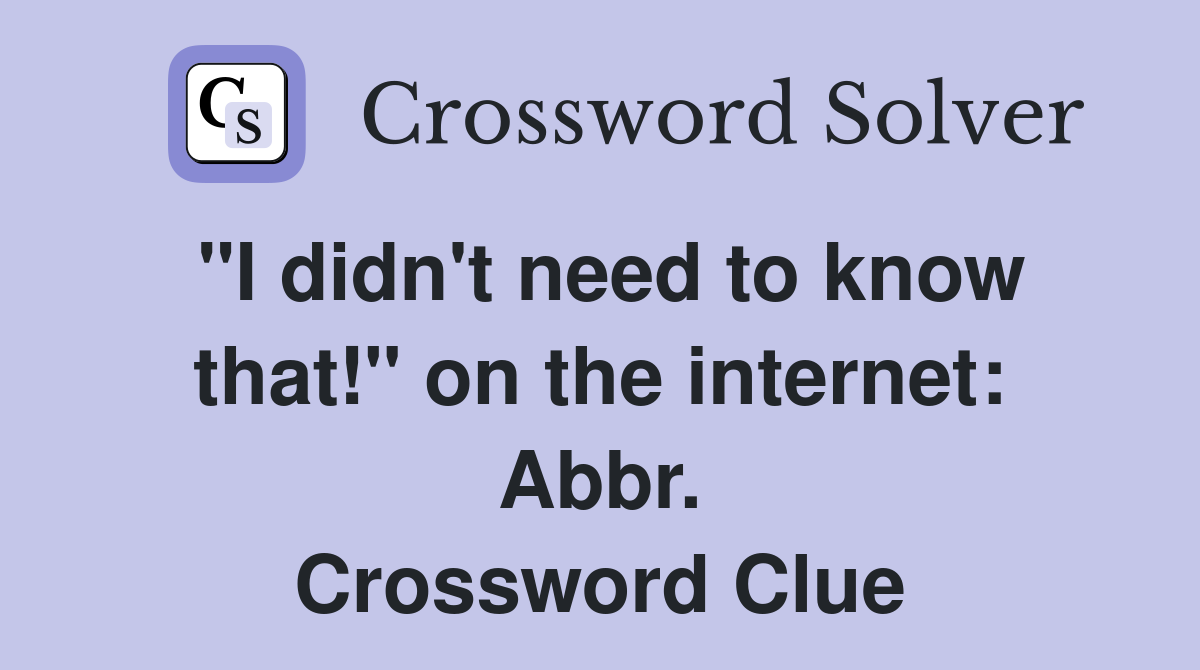 "I didn't need to know that!" on the internet: Abbr. Crossword Clue