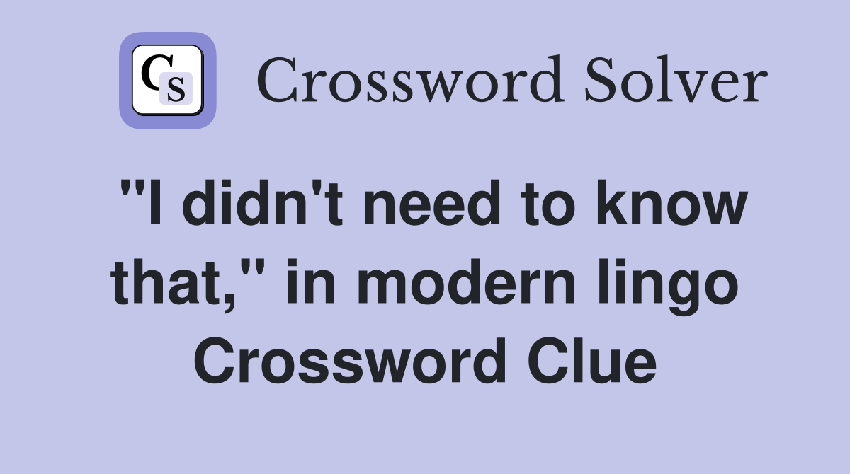 "I didn't need to know that," in modern lingo Crossword Clue