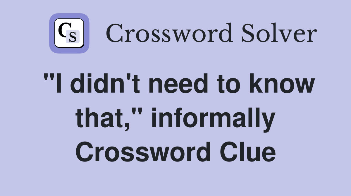 "I didn't need to know that," informally Crossword Clue