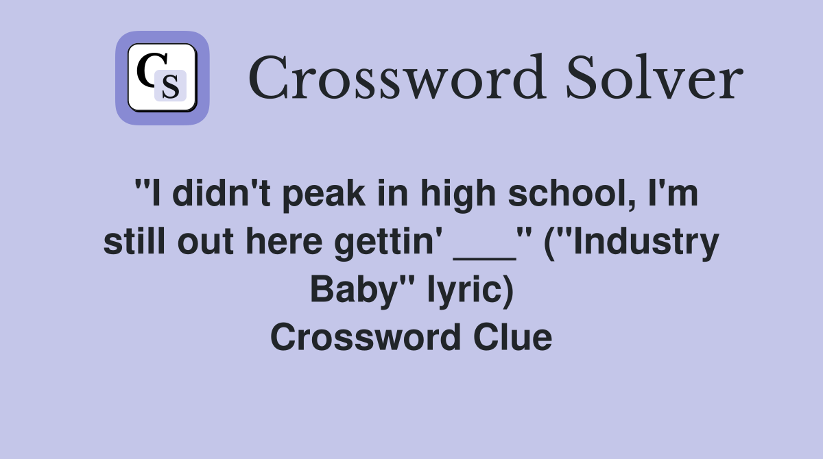 "I didn't peak in high school, I'm still out here gettin' ___" ("Industry Baby" lyric) Crossword Clue