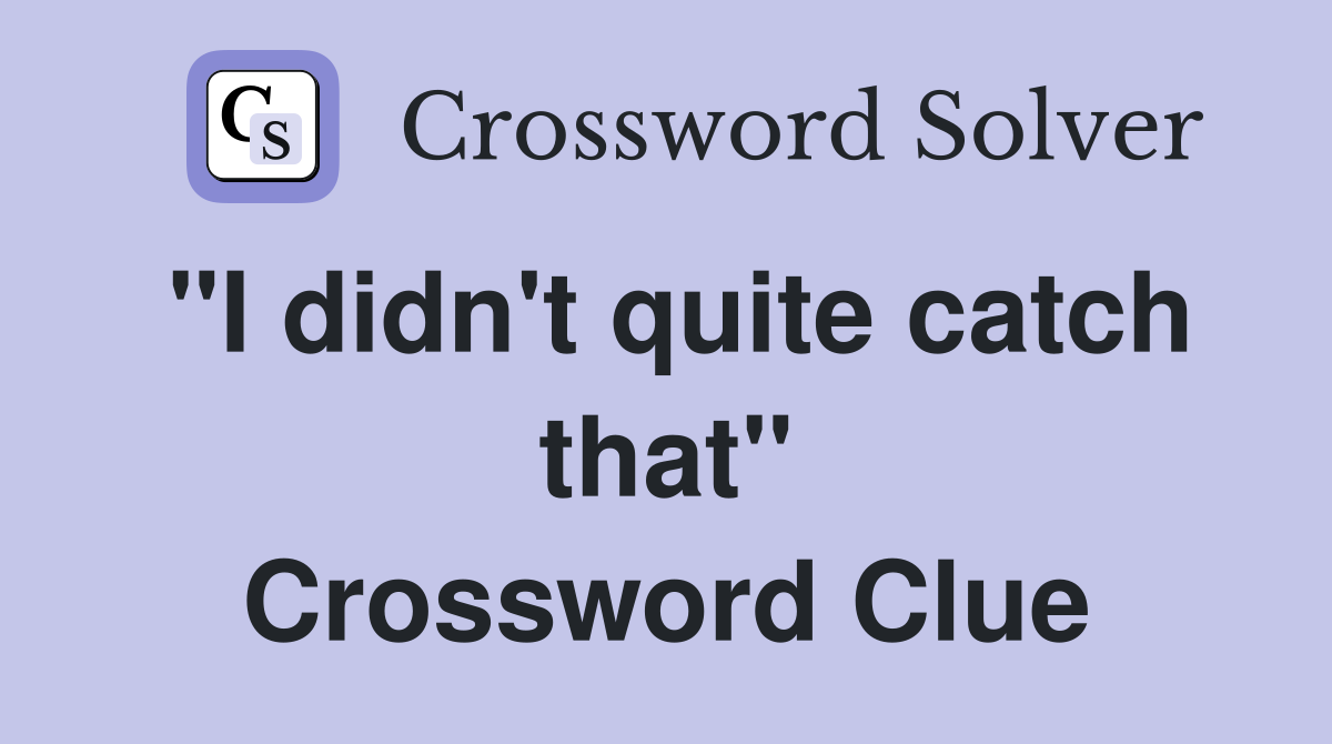 "I didn't quite catch that" Crossword Clue