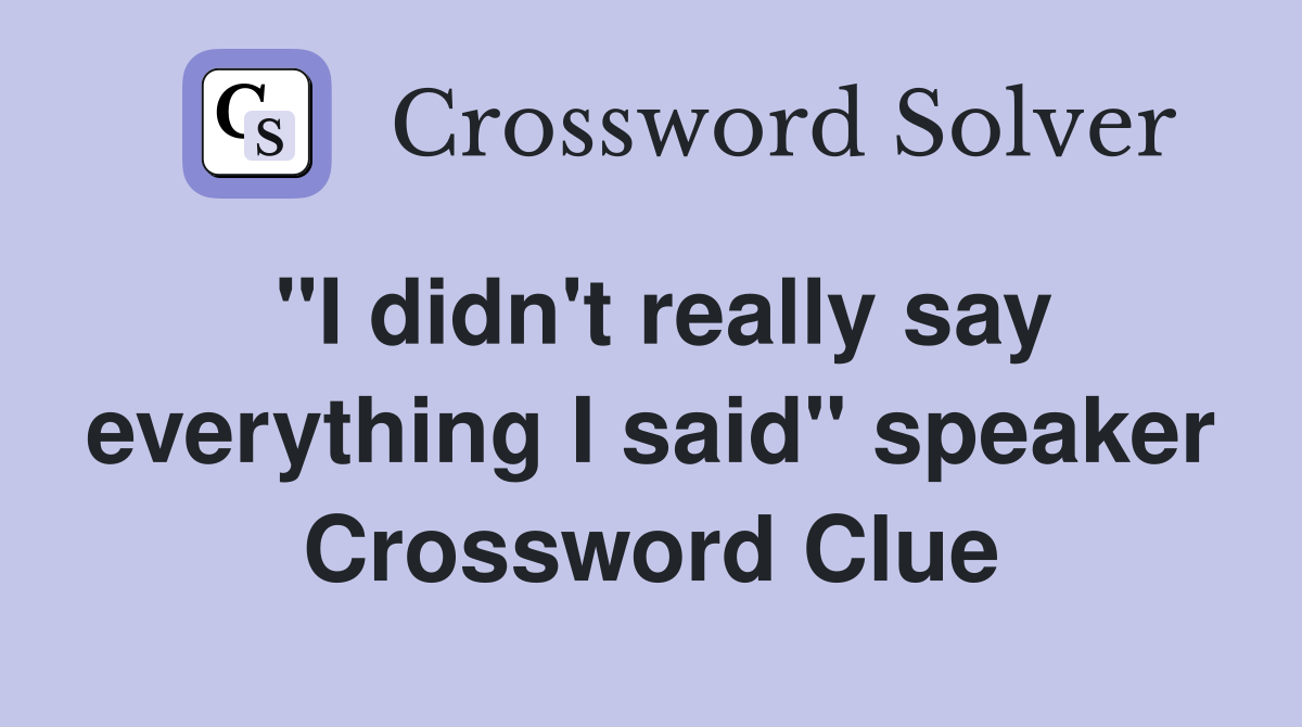 "I didn't really say everything I said" speaker Crossword Clue