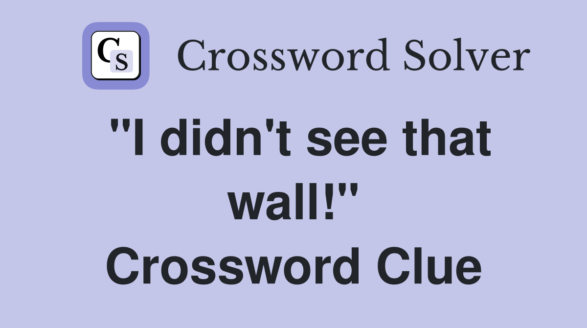 "I didn't see that wall!" Crossword Clue