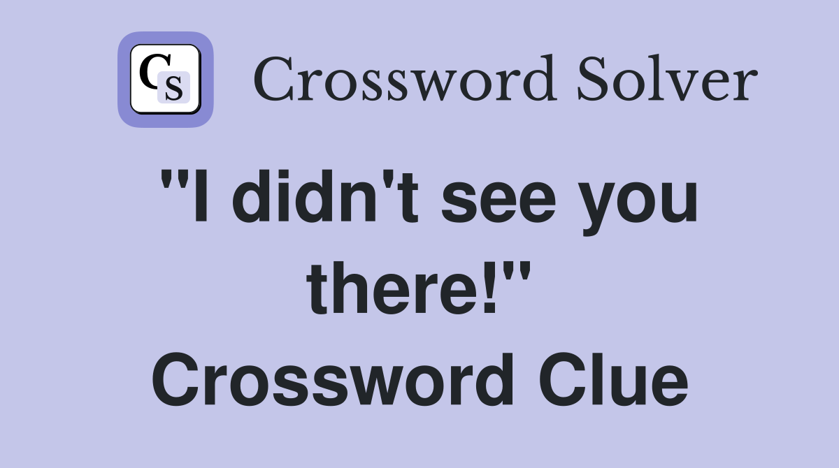 "I didn't see you there!" Crossword Clue