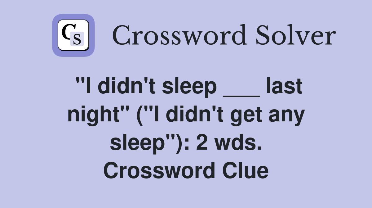"I didn't sleep ___ last night" ("I didn't get any sleep"): 2 wds. Crossword Clue