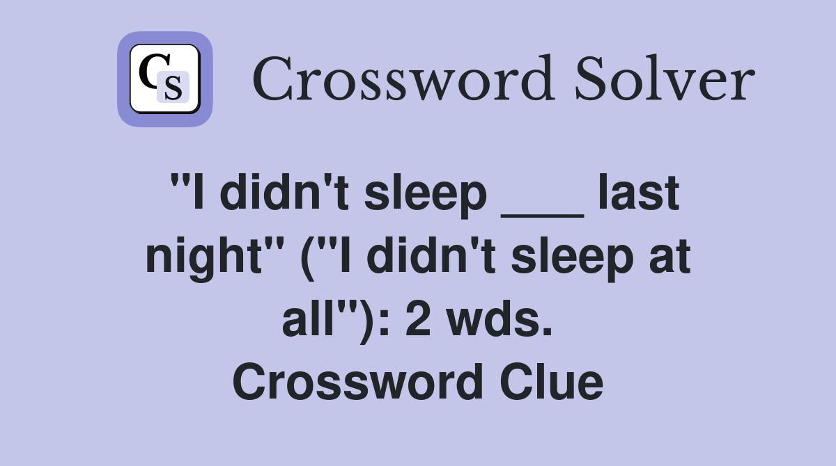 "I didn't sleep ___ last night" ("I didn't sleep at all"): 2 wds. Crossword Clue
