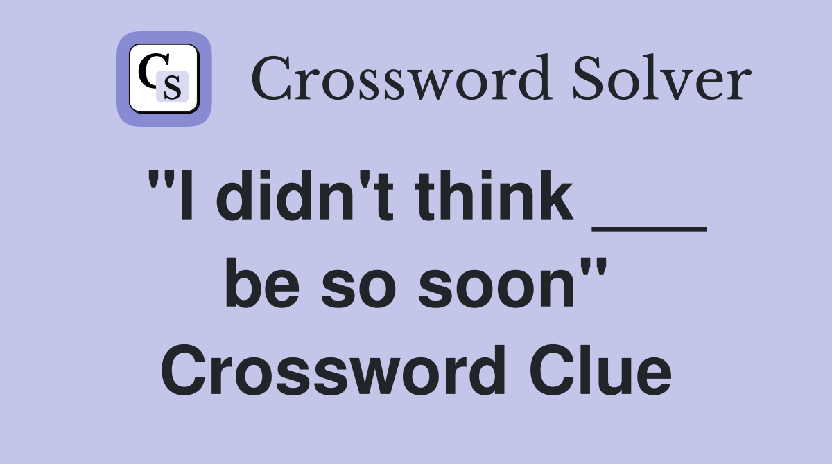 "I didn't think ___ be so soon" Crossword Clue