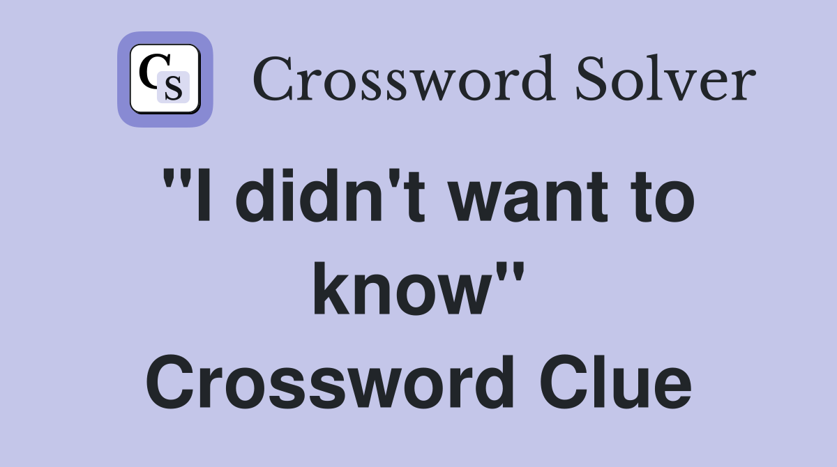 "I didn't want to know" Crossword Clue