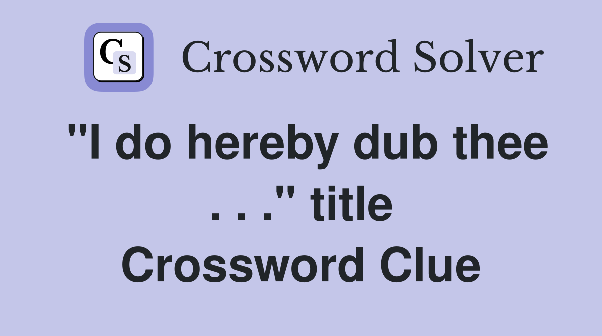 "I do hereby dub thee . . ." title Crossword Clue