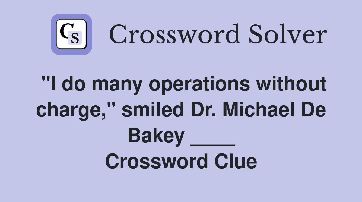 "I do many operations without charge," smiled Dr. Michael De Bakey ____ Crossword Clue