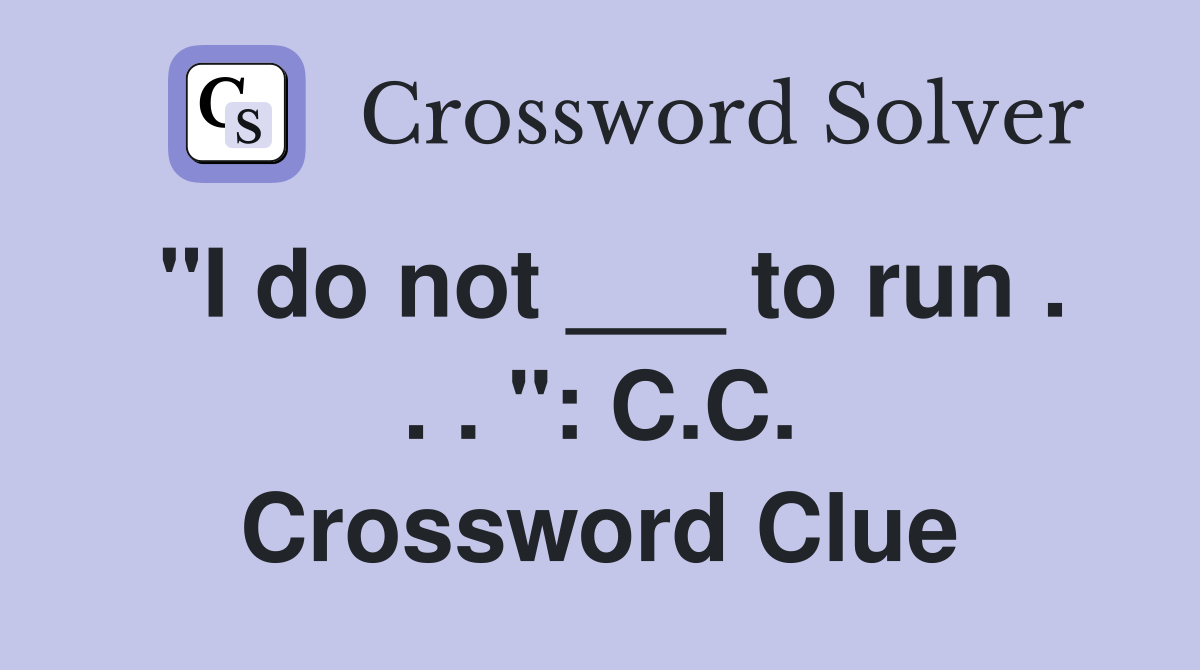 "I do not ___ to run . . . ": C.C. Crossword Clue