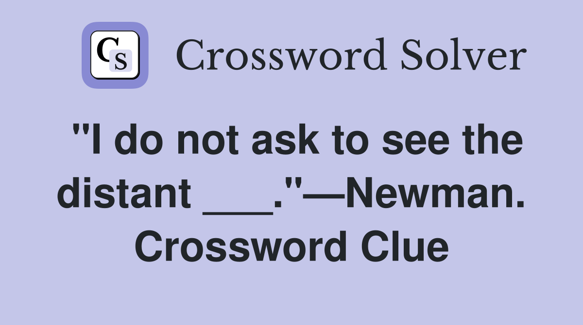 "I do not ask to see the distant ___."—Newman. Crossword Clue