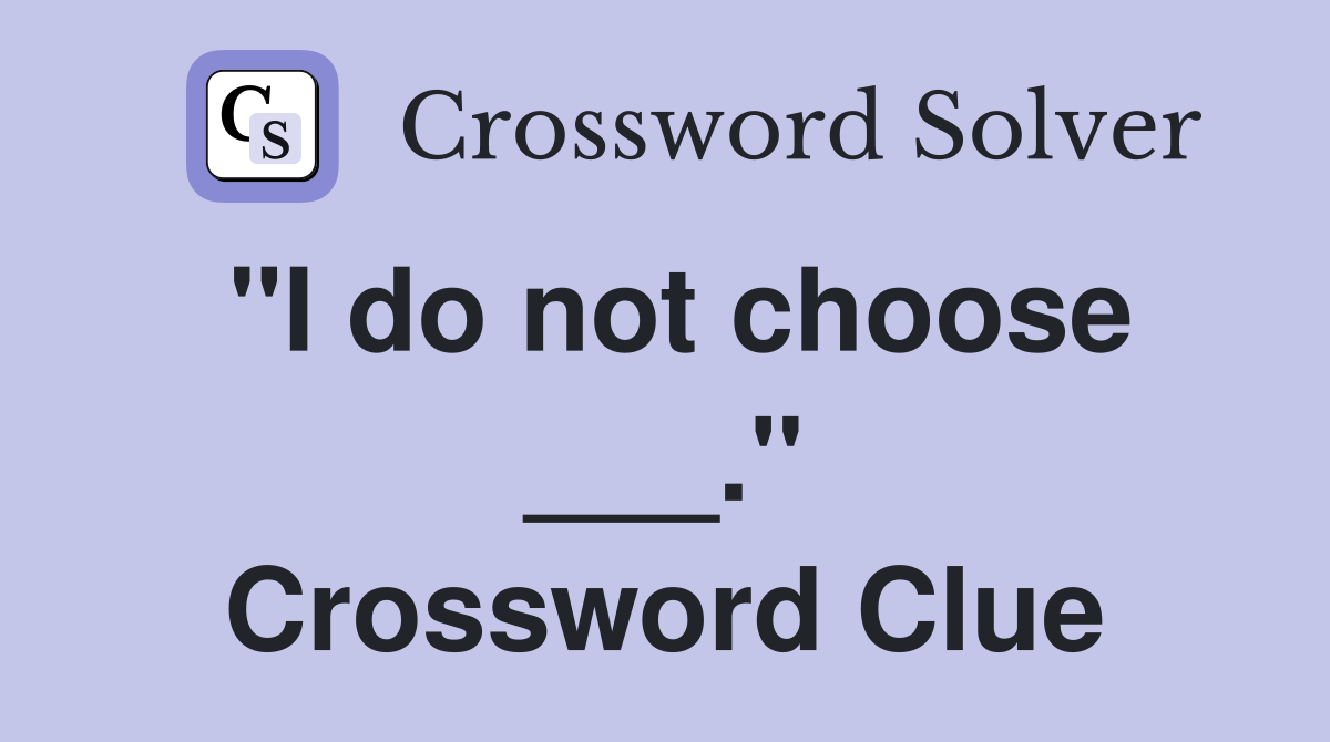 "I do not choose ___." Crossword Clue