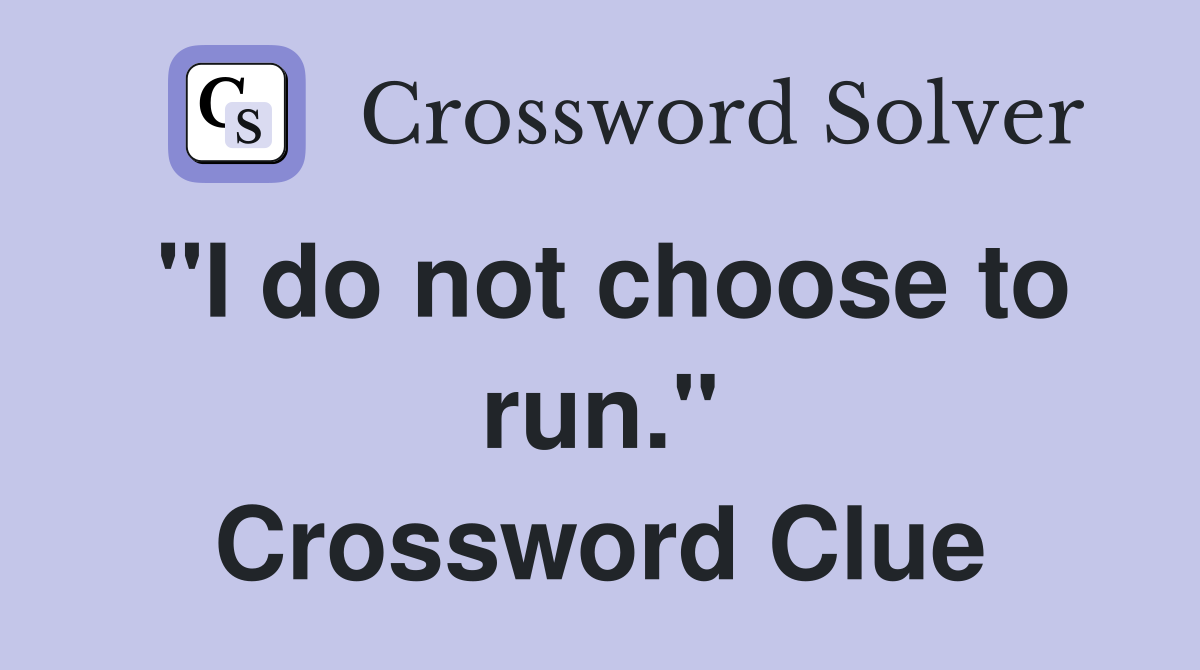 "I do not choose to run." Crossword Clue