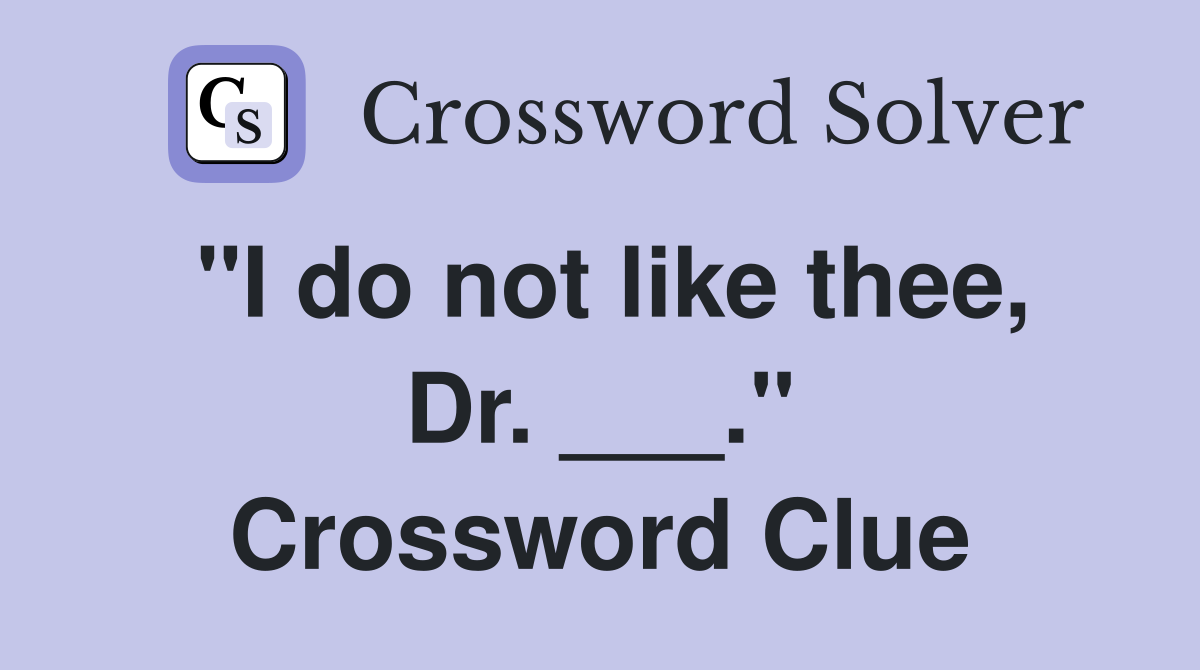 "I do not like thee, Dr. ___." Crossword Clue