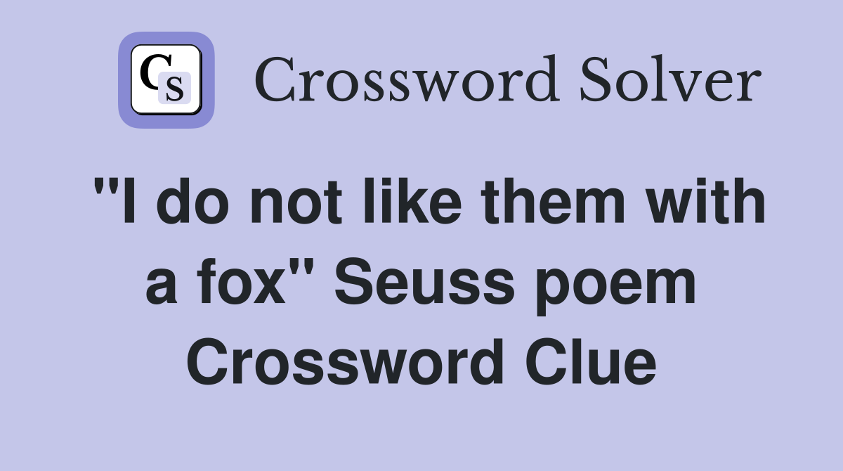 "I do not like them with a fox" Seuss poem Crossword Clue