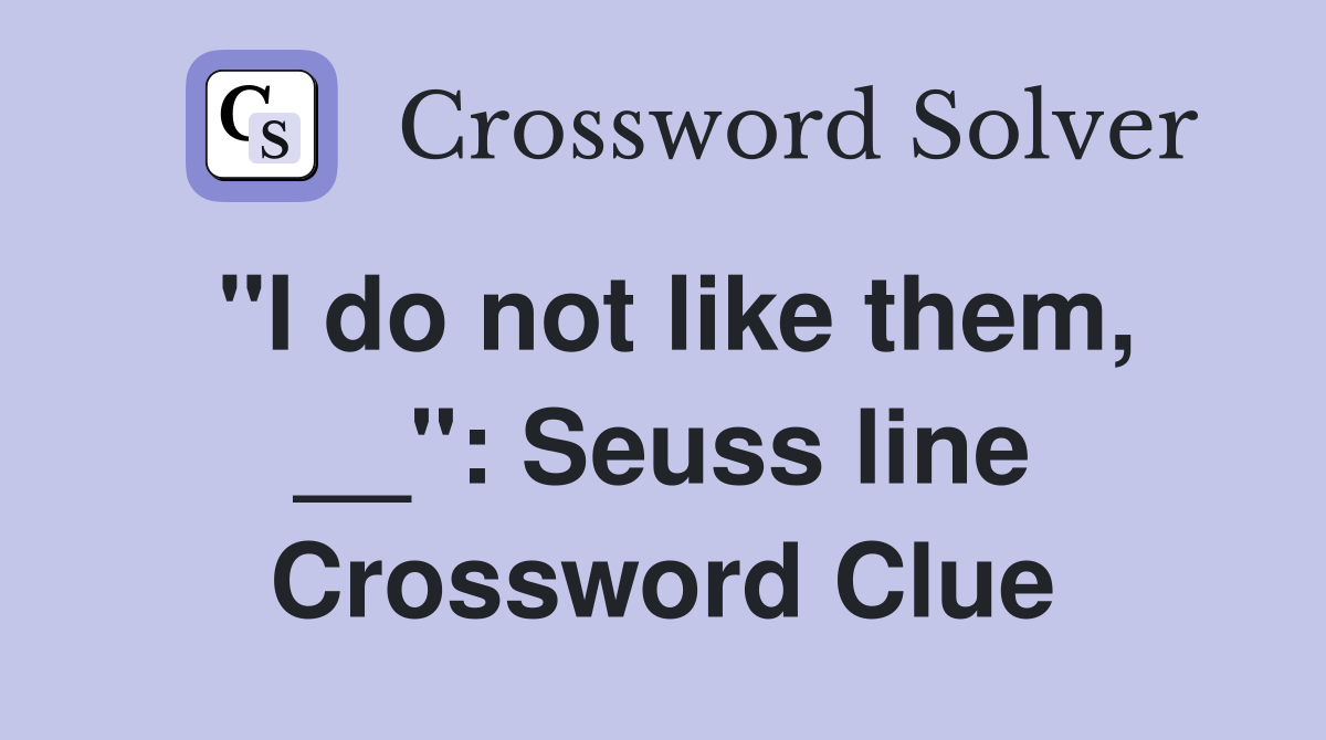 "I do not like them, __": Seuss line Crossword Clue