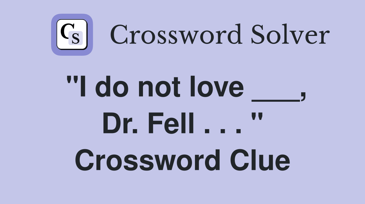"I do not love ___, Dr. Fell . . . " Crossword Clue