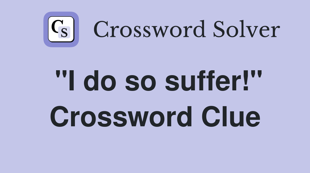 "I do so suffer!" Crossword Clue