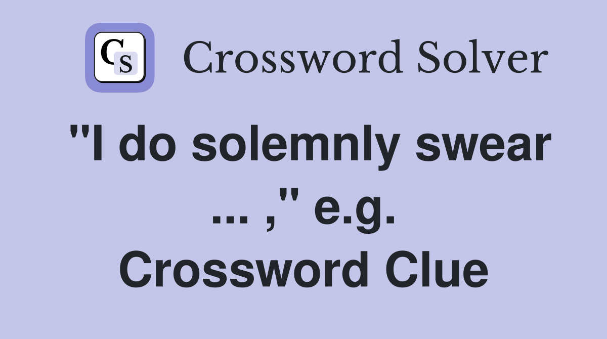 "I do solemnly swear ... ," e.g. Crossword Clue