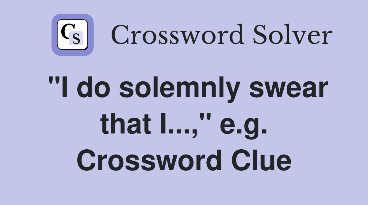 "I do solemnly swear that I...," e.g. Crossword Clue