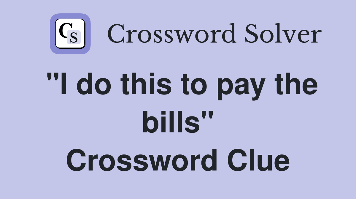 "I do this to pay the bills" Crossword Clue