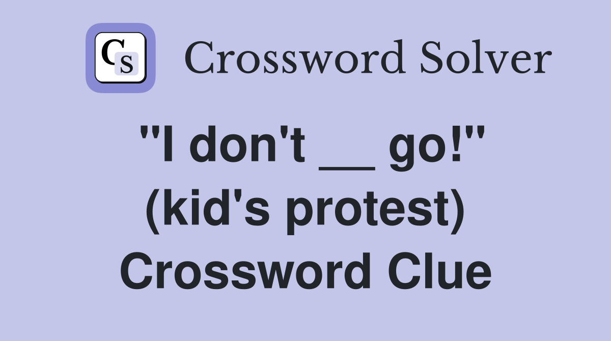 "I don't __ go!" (kid's protest) Crossword Clue