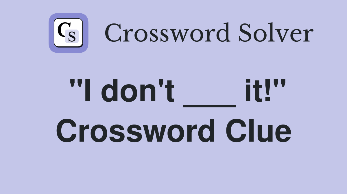 "I don't ___ it!" Crossword Clue
