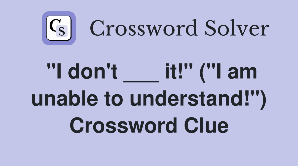 "I don't ___ it!" ("I am unable to understand!") Crossword Clue
