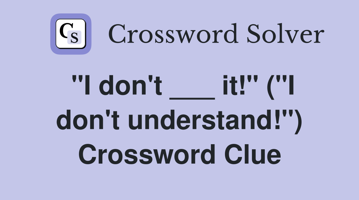 "I don't ___ it!" ("I don't understand!") Crossword Clue