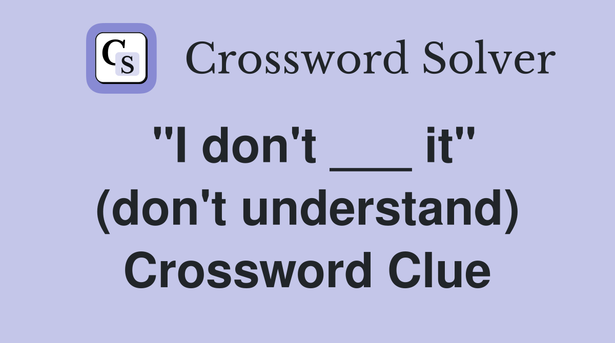 "I don't ___ it" (don't understand) Crossword Clue