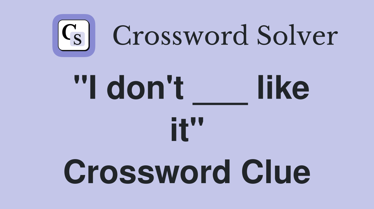 "I don't ___ like it" Crossword Clue
