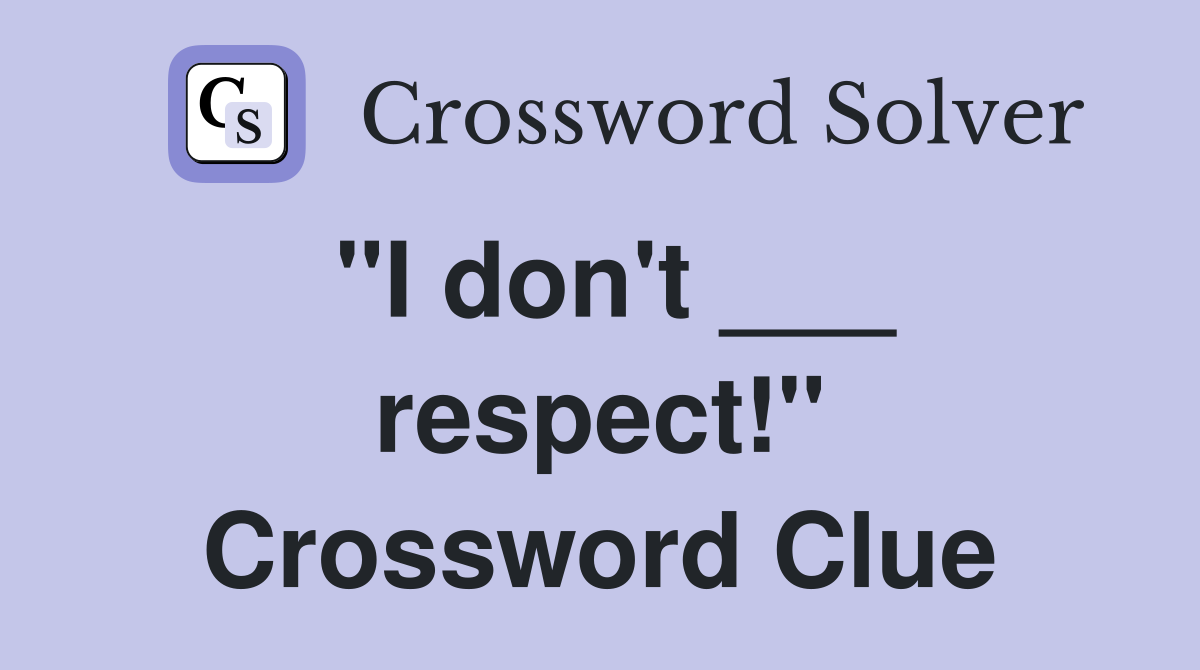"I don't ___ respect!" Crossword Clue