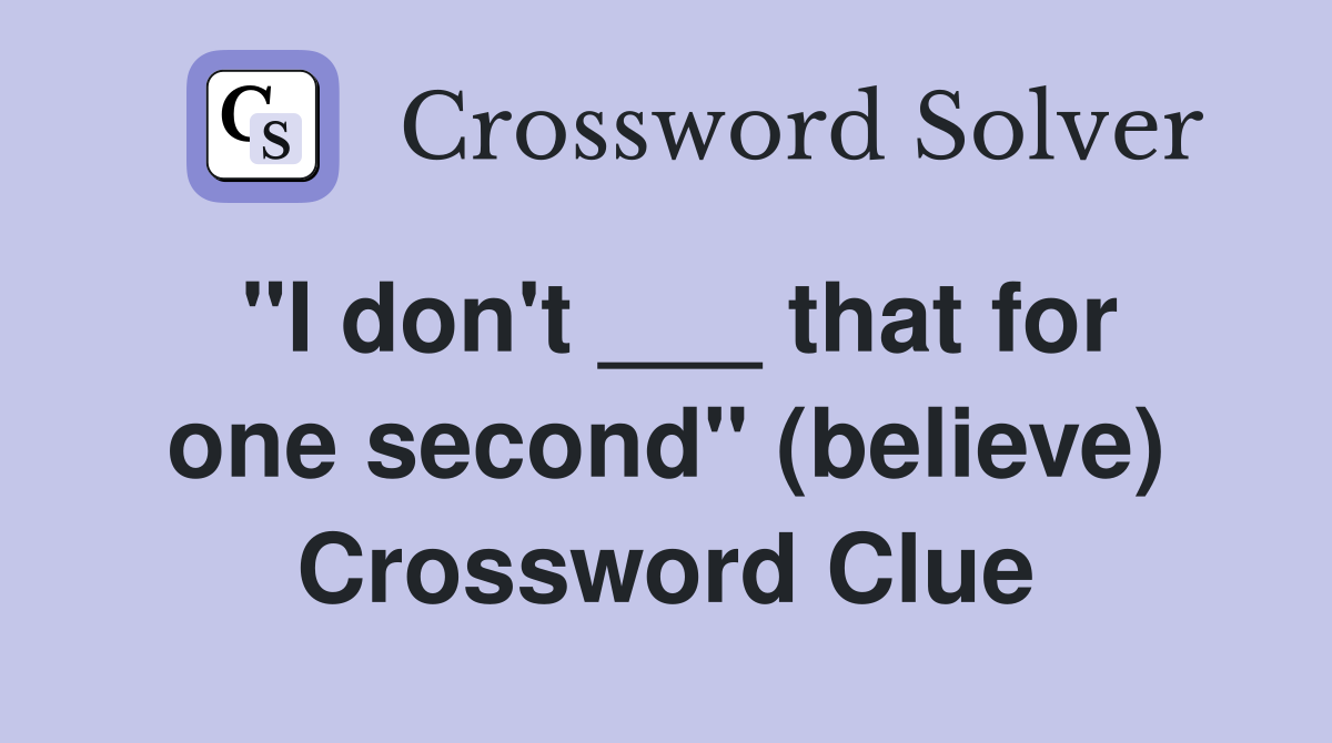"I don't ___ that for one second" (believe) Crossword Clue