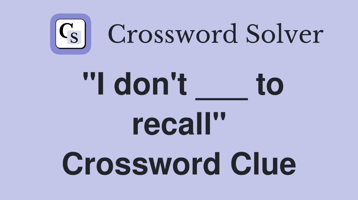 "I don't ___ to recall" Crossword Clue