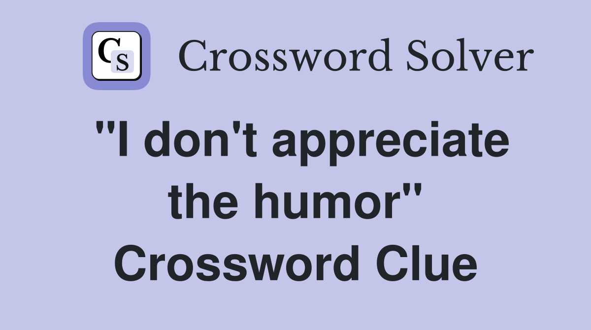 "I don't appreciate the humor" Crossword Clue