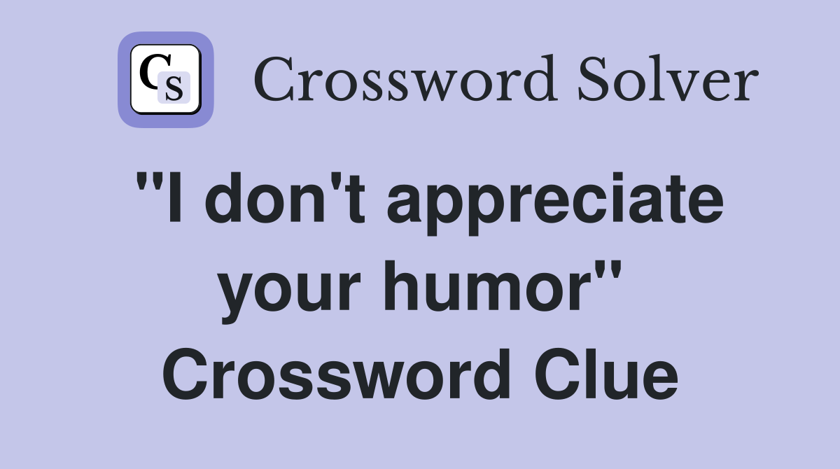 "I don't appreciate your humor" Crossword Clue