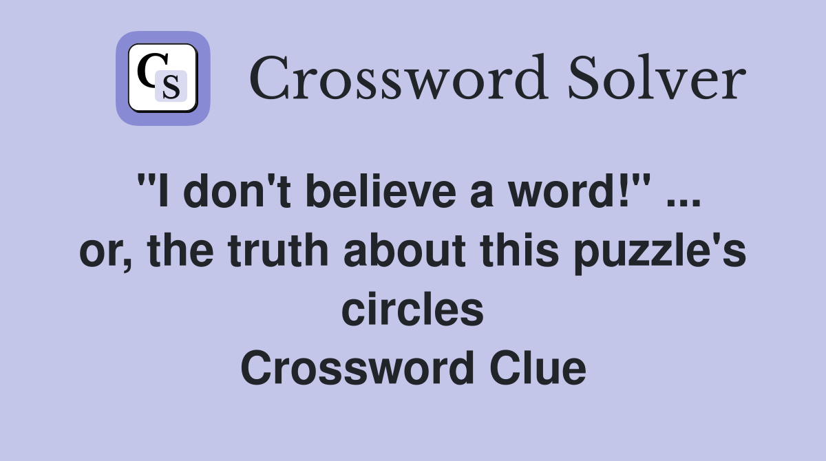 "I don't believe a word!" ... or, the truth about this puzzle's circles Crossword Clue